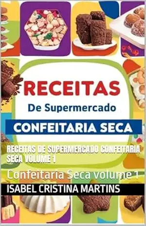 Receitas de Supermercado Confeitaria Seca volume 1: Confeitaria Seca volume 1 – Isabel Cristina Martins
