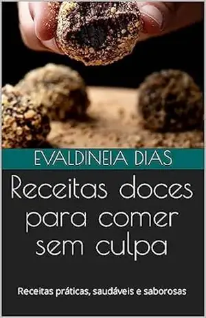 Receitas doces para comer sem culpa: Receitas práticas, saudáveis e saborosas (Comer sem culpa e sem medo) – Evaldineia  Dias