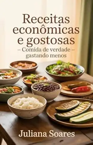 Receitas Econômicas e Gostosas: comida de verdade gastando menos – Juliana Soares