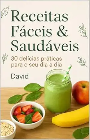 Receitas Fáceis e Saudáveis: 30 delícias práticas para o seu dia a dia! – David Oliveira