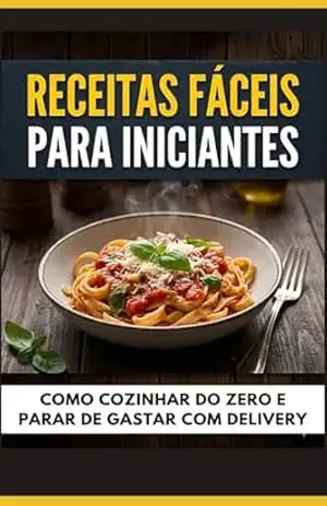 Receitas Fáceis para Iniciantes: Como Cozinhar do Zero e Parar de Gastar com Delivery: Comida Simples, Rápida e Barata para o Dia a Dia (Mesmo Sem Experiência) – E.A PUBLICAÇOES