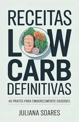 Receitas Low Carb Definitivas: 40 Pratos para Emagrecimento Saudável - Juliana Soares