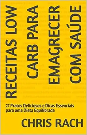 Receitas Low Carb para Emagrecer com Saúde: 27 Pratos Deliciosos e Dicas Essenciais para uma Dieta Equilibrada – Chris Rach