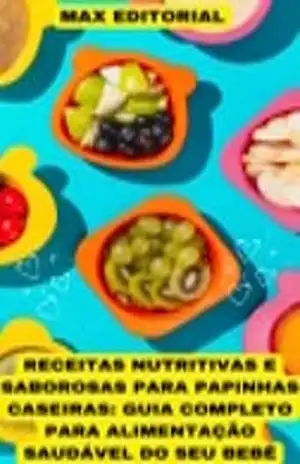 Receitas Nutritivas e Saborosas para Papinhas Caseiras: Guia completo para alimentação saudável do seu bebê – MAX EDITORIAL