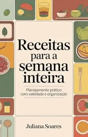 Receitas para a Semana Inteira: planejamento prático com variedade e organização – Juliana Soares