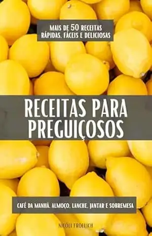 Receitas Para Preguiçosos: Mais de 50 Opções Fáceis, Práticas e Deliciosas. – Nicóli Froelich