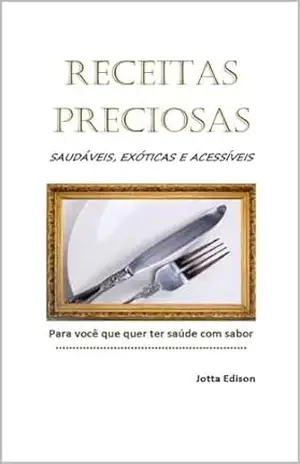 RECEITAS PRECIOSAS: Para você que quer ter saúde com sabor (Jotta Edison) – Jotta Edison