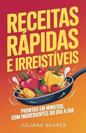Receitas Rápidas e Irresistíveis — prontas em minutos, com ingredientes do dia a dia – Juliana Soares