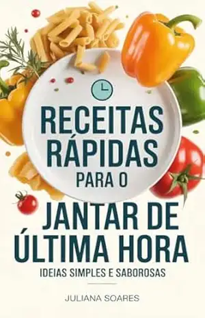 Receitas Rápidas para o Jantar de Última Hora: ideias simples e saborosas – Juliana Soares