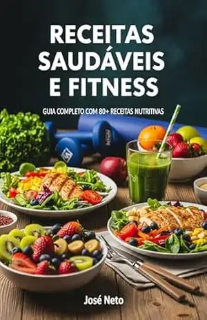 RECEITAS SAUDÁVEIS E FITNESS: Guia Completo com 80+ Receitas Nutritivas – José Neto
