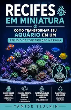 Recifes em Miniatura: Como Transformar Seu Aquário em um Refúgio de Conservação Marinha - Tamide Szulkin