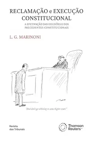 Reclamação e execução constitucional: a efetivação das decisões e dos precedentes constitucionais – Luiz Guilherme Marinoni