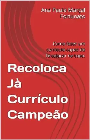 Recoloca já – Currículo Campeão: Como fazer um currículo capaz de te colocar no top – Ana Paula Marçal Fortunato