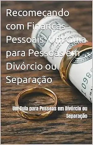 Recomeçando com Finanças Pessoais: Um Guia para Pessoas em Divórcio ou Separação: Um Guia para Pessoas em Divórcio ou Separação – Otacilio Ramalho