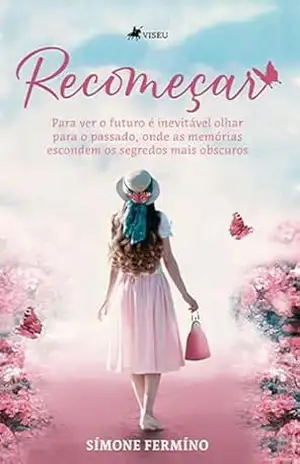 Recomeçar: Para Ver o Futuro é Inevitável Olhar Para o Passado, Onde as Memórias Escondem os Segredos Mais Obscuros – Símone Fermíno