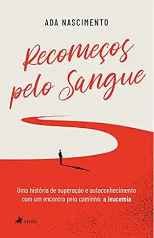 Recomeços pelo sangue: Uma história de superação e autoconhecimento com um encontro pelo caminho: a leucemia – Ada Nascimento