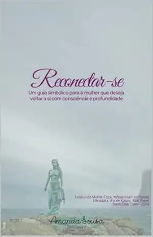 Reconectar–se: Um guia simbólico para a mulher que deseja voltar a si com consciência e profundidade - Amanda Sousa