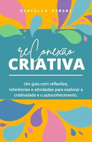 Reconexão Criativa: Um guia com reflexões, referências e atividades para explorar a criatividade e o autocohecimento. - Marcella Romani