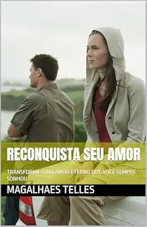 RECONQUISTA SEU AMOR: TRANSFORME–O NO AMOR ETERNO QUE VOCÊ SEMPRE SONHOU – MAGALHAES  TELLES