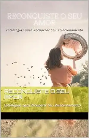 RECONQUISTE O SEU AMOR: Estratégias para Recuperar Seu Relacionamento – EDSON  JUNIOR
