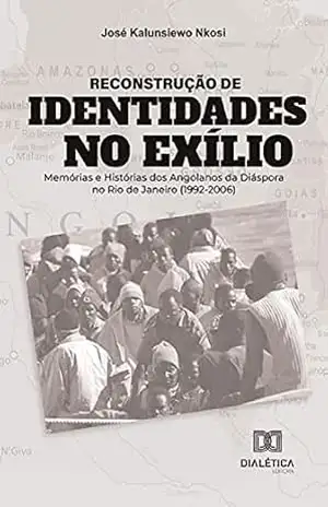 Reconstrução de identidades no exílio: memórias e histórias dos angolanos da diáspora no Rio de Janeiro (1992–2006) – José Kalunsiewo Nkosi