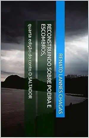 RECONSTRUINDO SOBRE POEIRA E ESCOMBROS,: quarta edição do conto O SALTADOR – RENATO LANNES CHAGAS