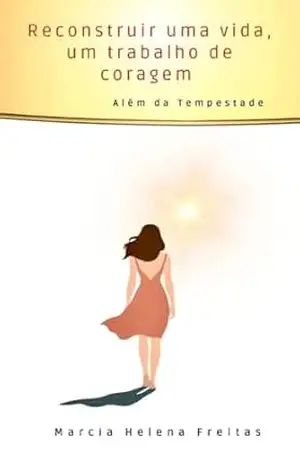 Reconstruir Uma Vida, Um Trabalho de Coragem: Além da Tempestade – Marcia Helena Freitas