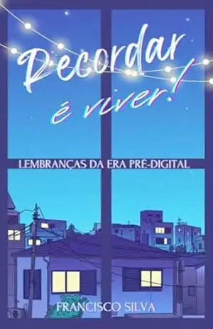 Recordar é viver!: Lembranças da era pré–digital – Francisco Silva