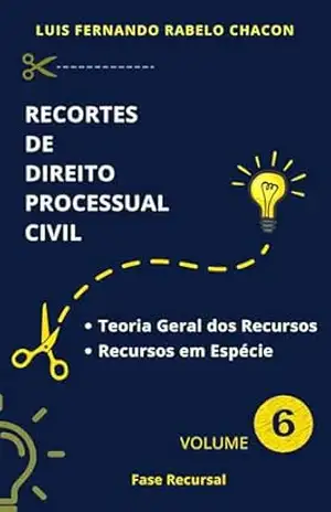 RECORTES DE PROCESSO CIVIL: VOLUME 6: FASE RECURSAL - LUIS FERNANDO RABELO CHACON