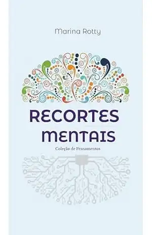 Recortes Mentais – Coleção de Pensamentos: Fragmentos poéticos sobre amor, dor, liberdade e os mistérios de ser mulher – Marina Rotty