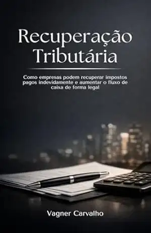 Recuperação tributária: Como empresas podem recuperar impostos pagos indevidamente e aumentar o fluxo de caixa de forma legal. – Vagner  Carvalho