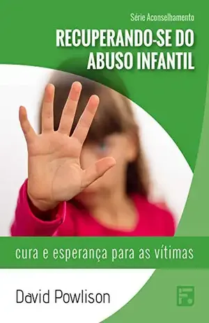 Recuperando–se do abuso infantil: cura e esperança para as vítimas (Série Aconselhamento Livro 1) – David Powlison