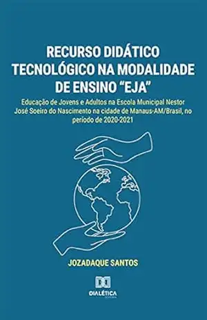 Recurso didático tecnológico na modalidade de ensino “EJA”: Educação de Jovens e Adultos na Escola Municipal Nestor José Soeiro do Nascimento na cidade de Manaus–AM/Brasil, no período de 2020–2021 – Jozadaque Santos