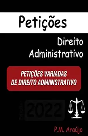 RECURSOS JUDICIAIS DE DIREITO ADMINISTRATIVO E OUTRAS PEÇAS VARIADAS (Modelos de Petições OAB – Escritório – Advogado Livro 2) – Araújo P.M.