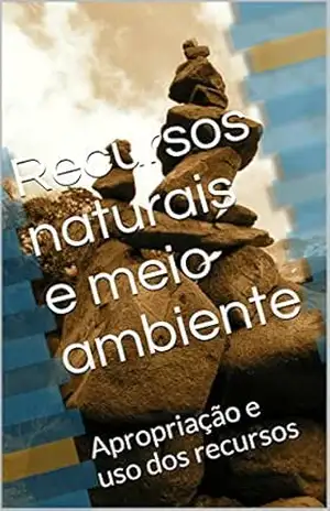 Recursos naturais e meio ambiente: Apropriação e uso dos recursos (O Homem e o Meio) - Claudio Santos