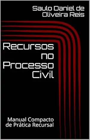 Recursos no Processo Civil: Manual Compacto de Prática Recursal (Peças Processuais Livro 1) – Saulo Daniel de Oliveira Reis