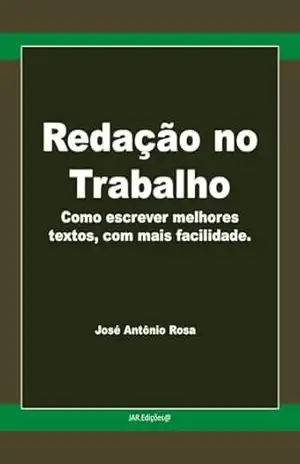 Redação no trabalho: Como escrever melhores textos, com mais facilidade – José Antônio  Rosa