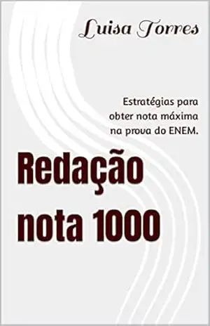 Redação nota 1000: Estratégias para obter nota máxima na prova do ENEM. – Luisa Rannielly Baptista Torres