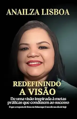 Redefinindo a Visão: De uma visão inspirada a metas práticas que conduzem ao sucesso – Anailza Lisboa