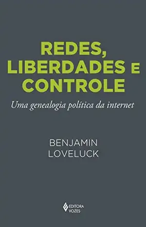 Redes, liberdades e controle: Uma genealogia política da internet – Benjamin Loveluck