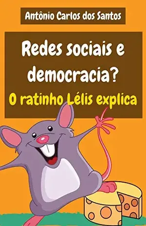 Redes sociais e democracia? O ratinho Lélis explica (Coleção Cidadania para Crianças Livro 29) – Antônio Carlos dos Santos