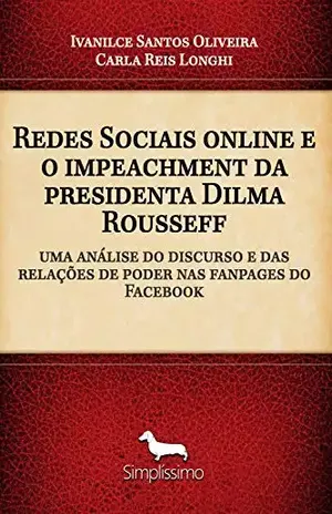 Redes Sociais online e o impeachment da presidenta Dilma Rouseff: uma análise do discurso e das relações de poder nas fanpages do Facebook - Ivanilce Santos Oliveira