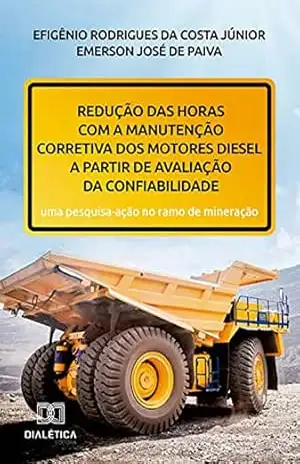 Redução das horas com a manutenção corretiva dos motores diesel a partir de avaliação da confiabilidade: uma pesquisa–ação no ramo de mineração – Efigênio Rodrigues da Costa Júnior