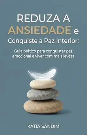 REDUZA A ANSIEDADE e Conquiste a Paz Interior: Guia prático para conquistar paz emocional e viver com mais leveza – Katia Sandim