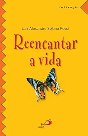 Reencantar a vida (Motivação) – Luiz Alexandre Solano Rossi
