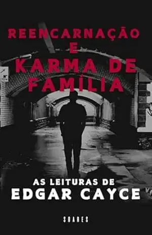 REENCARNAÇÃO E KARMA DE FAMÍLIA: As leituras de Edgar Cayce – LEONARDO SOARES