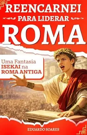 Reencarnei para Liderar Roma: Fantasia Épica de Renascimento e Conquista – Eduardo Soares