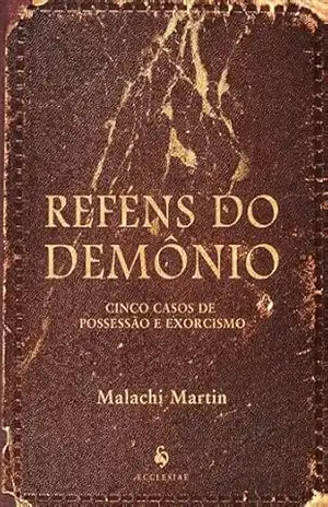 Reféns do Demônio. Cinco Casos de Possessão e Exorcismo – Malachi Martin