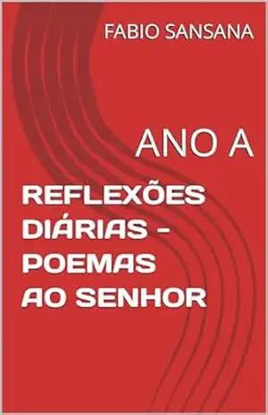 REFLEXÕES DIÁRIAS – POEMAS AO SENHOR: ANO A (ANOS LITÚRGICOS Livro 1) – FABIO SANSANA