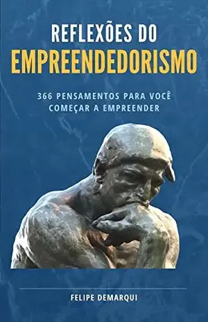 Reflexões do Empreendedorismo: 366 pensamentos para você começar a empreender - Felipe Demarqui